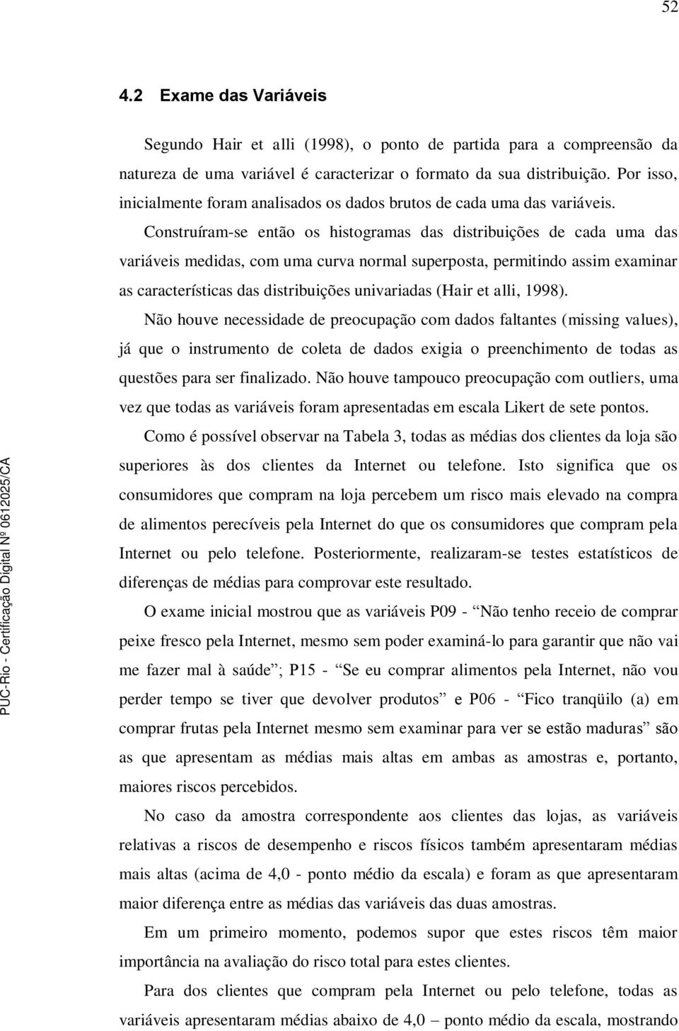 Construíram-se então os histogramas das distribuições de cada uma das variáveis medidas, com uma curva normal superposta, permitindo assim examinar as características das distribuições univariadas