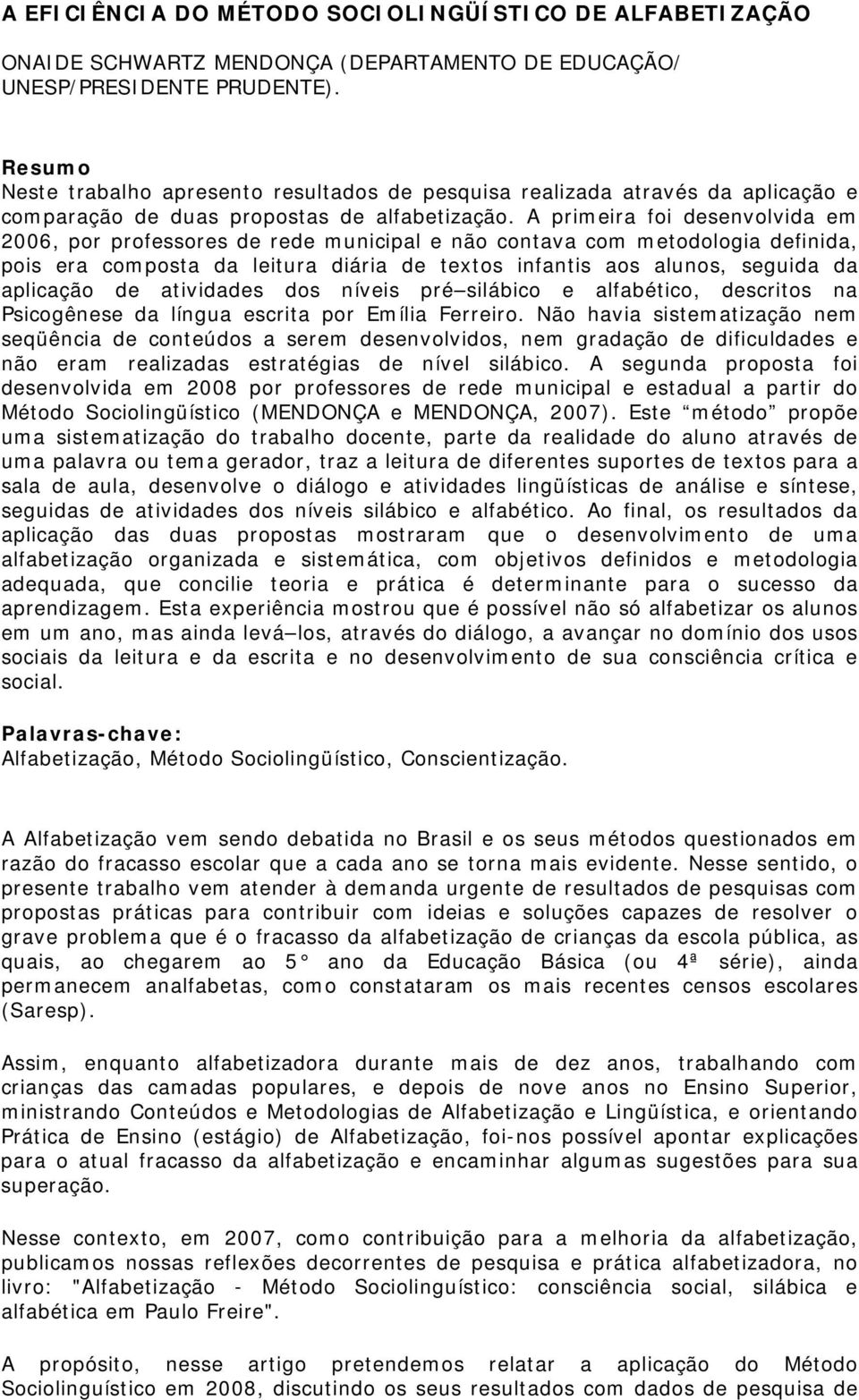 A primeira foi desenvolvida em 2006, por professores de rede municipal e não contava com metodologia definida, pois era composta da leitura diária de textos infantis aos alunos, seguida da aplicação