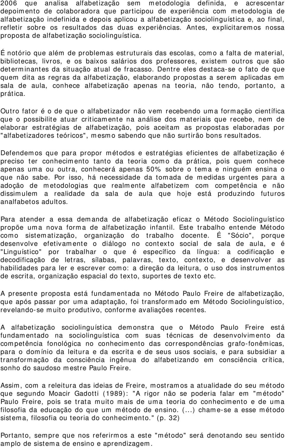 É notório que além de problemas estruturais das escolas, como a falta de material, bibliotecas, livros, e os baixos salários dos professores, existem outros que são determinantes da situação atual de