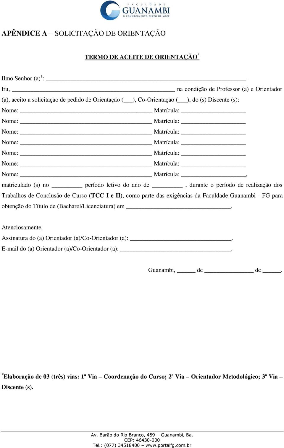 Matrícula: Nome: Matrícula: Nome: Matrícula: Nome: Matrícula:, matriculado (s) no período letivo do ano de, durante o período de realização dos Trabalhos de Conclusão de Curso (TCC I e II), como