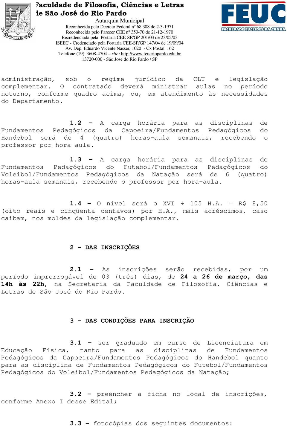 2 A carga horária para as disciplinas de Fundamentos Pedagógicos da Capoeira/Fundamentos Pedagógicos do Handebol será de 4 (quatro) horas-aula semanais, recebendo o professor por hora-aula. 1.