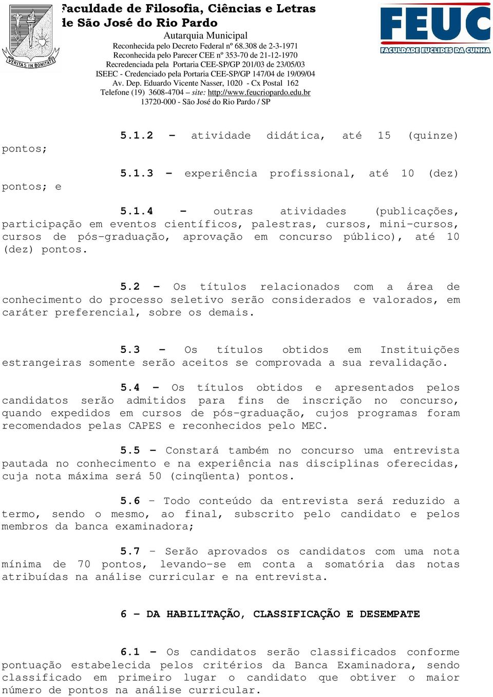 (quinze) 5.1.3 experiência profissional, até 10 (dez) 5.1.4 outras atividades (publicações, participação em eventos científicos, palestras, cursos, mini-cursos, cursos de pós-graduação, aprovação em concurso público), até 10 (dez) pontos.