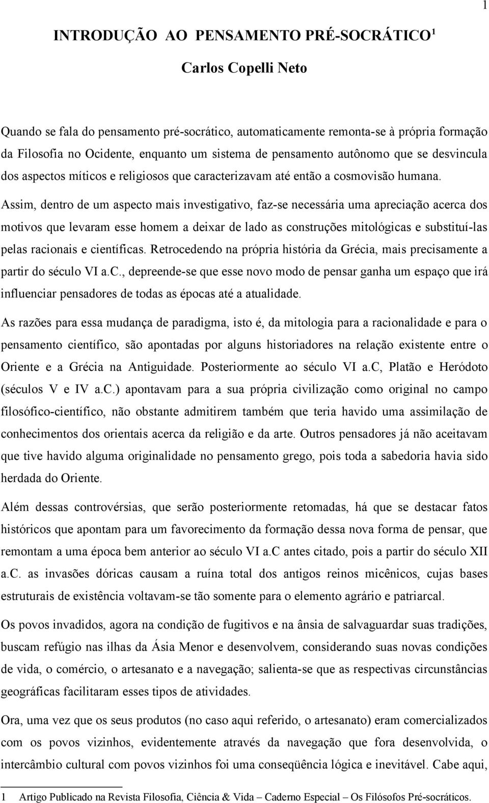 Assim, dentro de um aspecto mais investigativo, faz-se necessária uma apreciação acerca dos motivos que levaram esse homem a deixar de lado as construções mitológicas e substituí-las pelas racionais