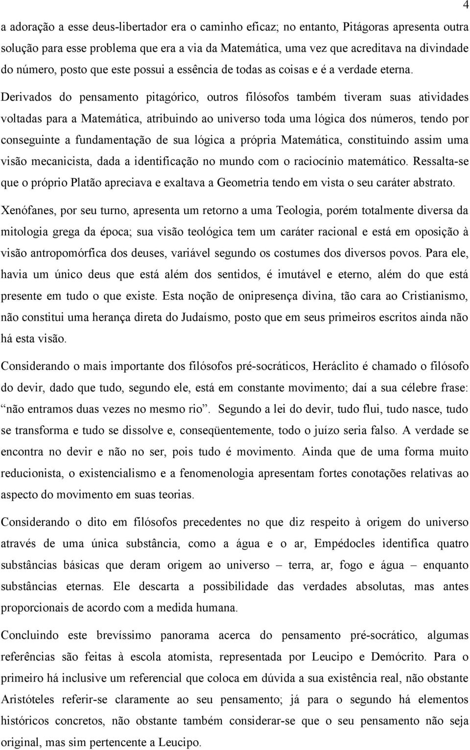 Derivados do pensamento pitagórico, outros filósofos também tiveram suas atividades voltadas para a Matemática, atribuindo ao universo toda uma lógica dos números, tendo por conseguinte a