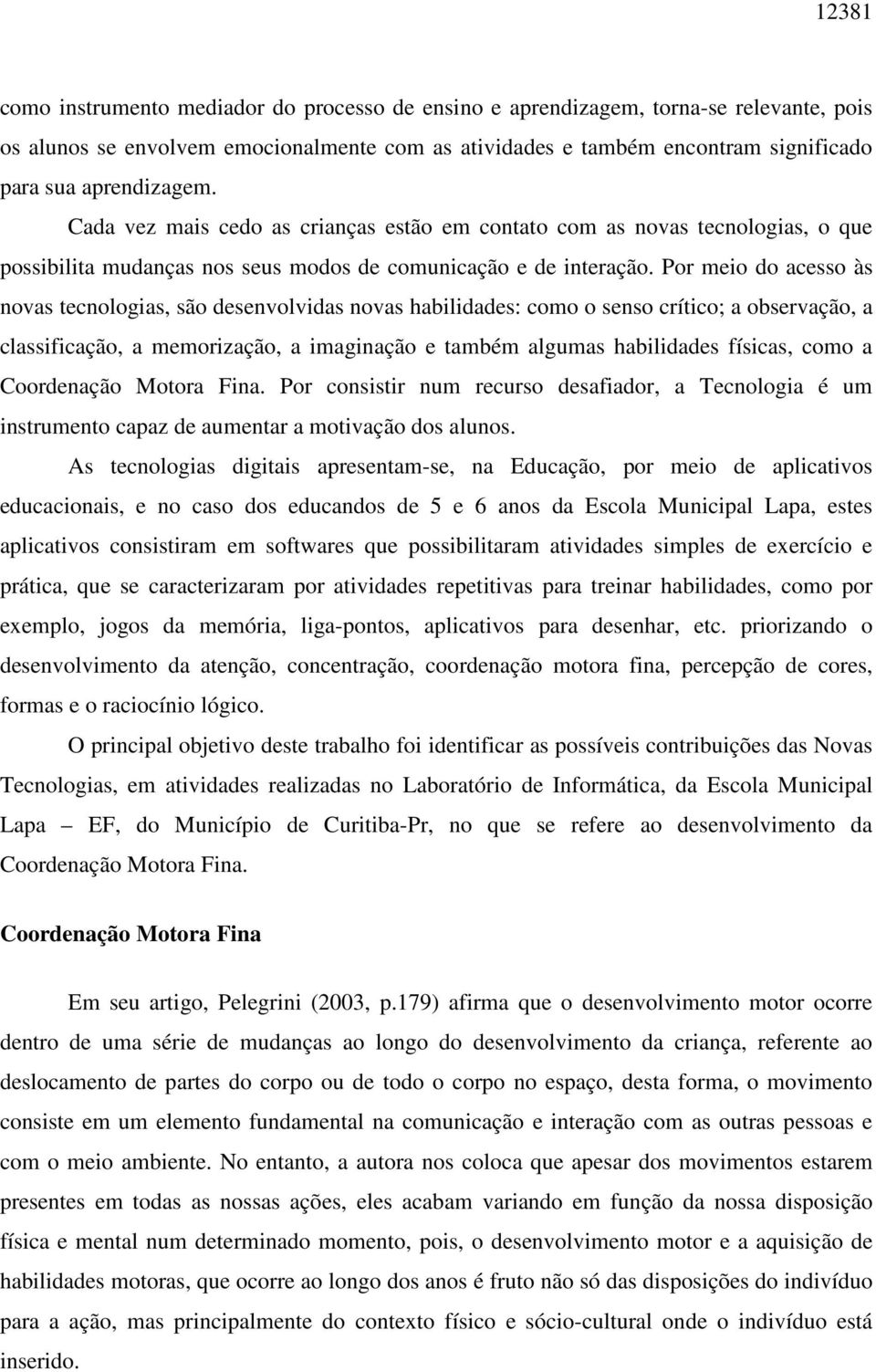 Por meio do acesso às novas tecnologias, são desenvolvidas novas habilidades: como o senso crítico; a observação, a classificação, a memorização, a imaginação e também algumas habilidades físicas,