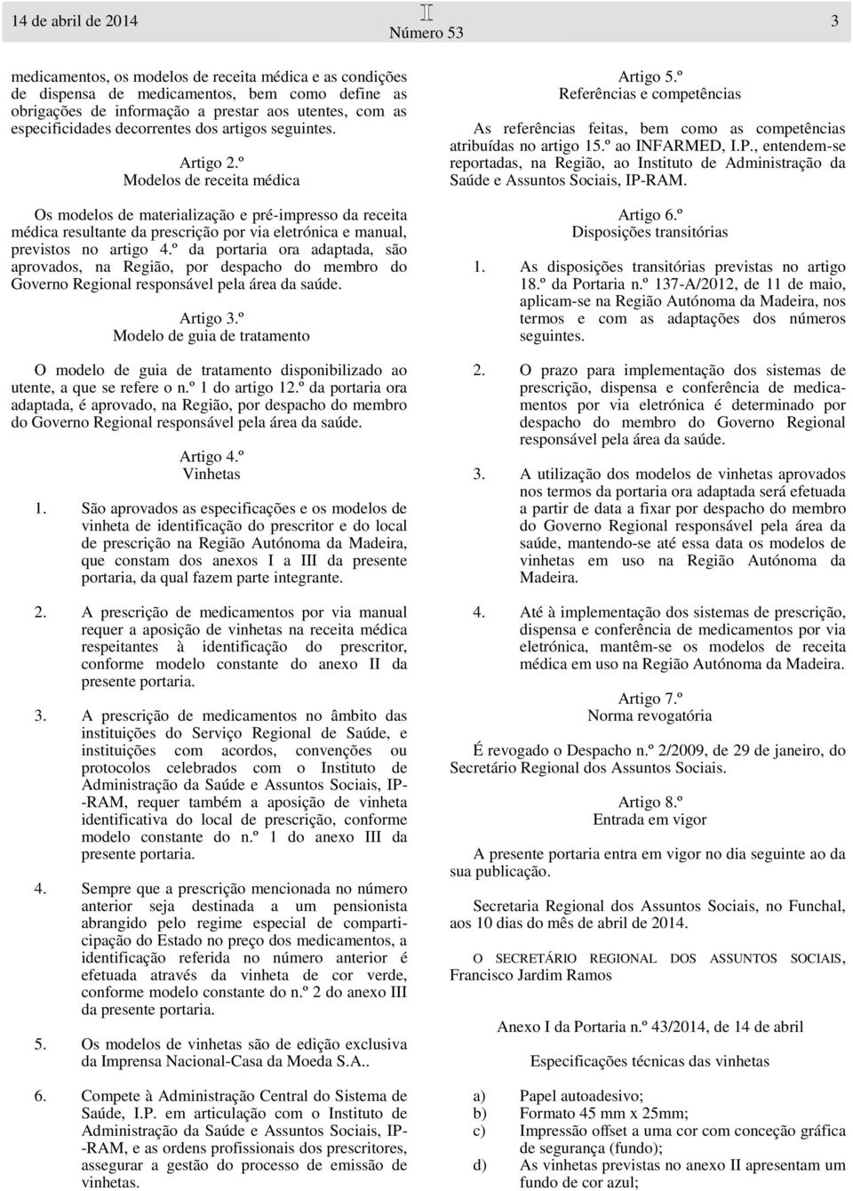 º Modelos de receita médica Os modelos de materialização e pré-impresso da receita médica resultante da prescrição por via eletrónica e manual, previstos no artigo 4.