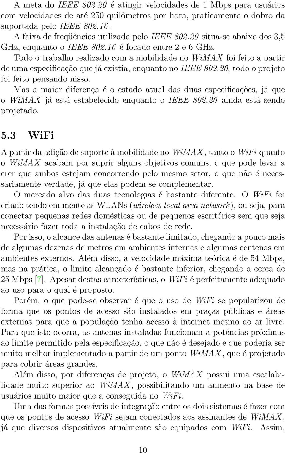 Todo o trabalho realizado com a mobilidade no WiMAX foi feito a partir de uma especificação que já existia, enquanto no IEEE 802.20, todo o projeto foi feito pensando nisso.
