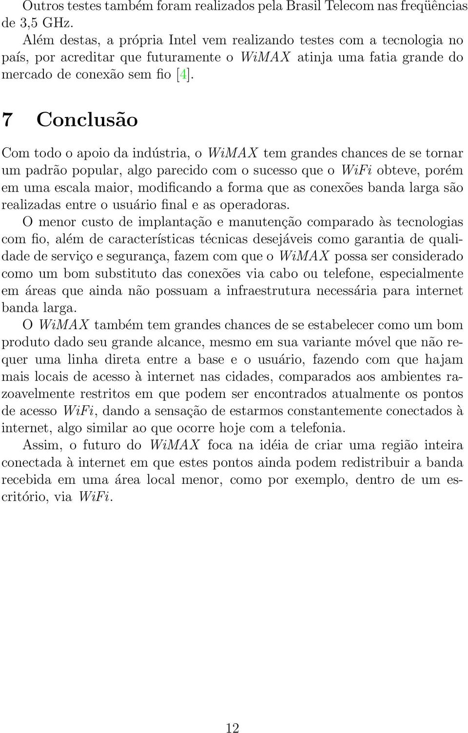 7 Conclusão Com todo o apoio da indústria, o WiMAX tem grandes chances de se tornar um padrão popular, algo parecido com o sucesso que o WiFi obteve, porém em uma escala maior, modificando a forma