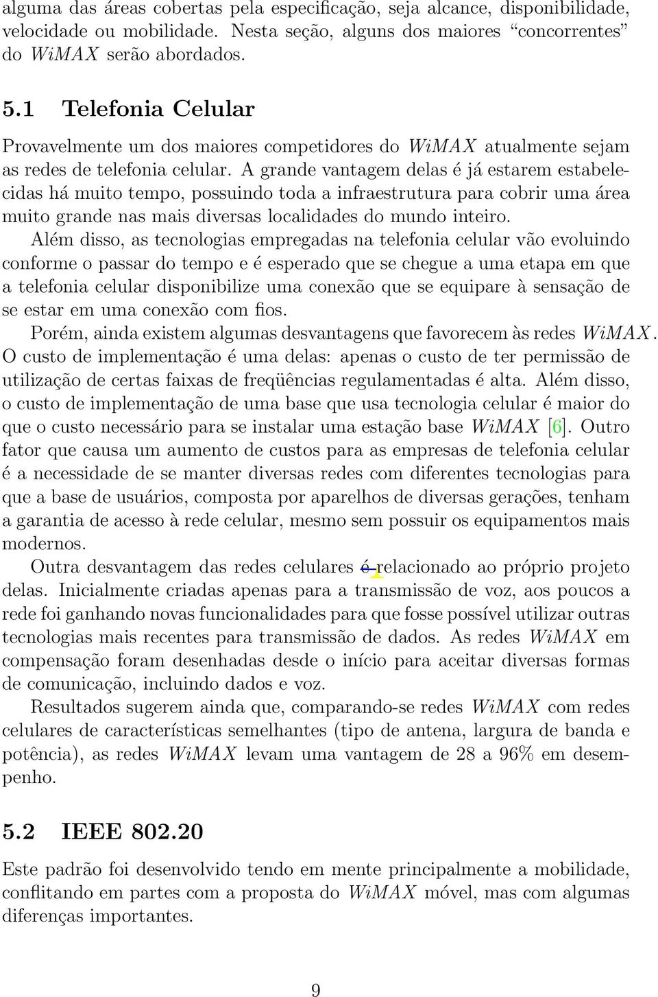 A grande vantagem delas é já estarem estabelecidas há muito tempo, possuindo toda a infraestrutura para cobrir uma área muito grande nas mais diversas localidades do mundo inteiro.