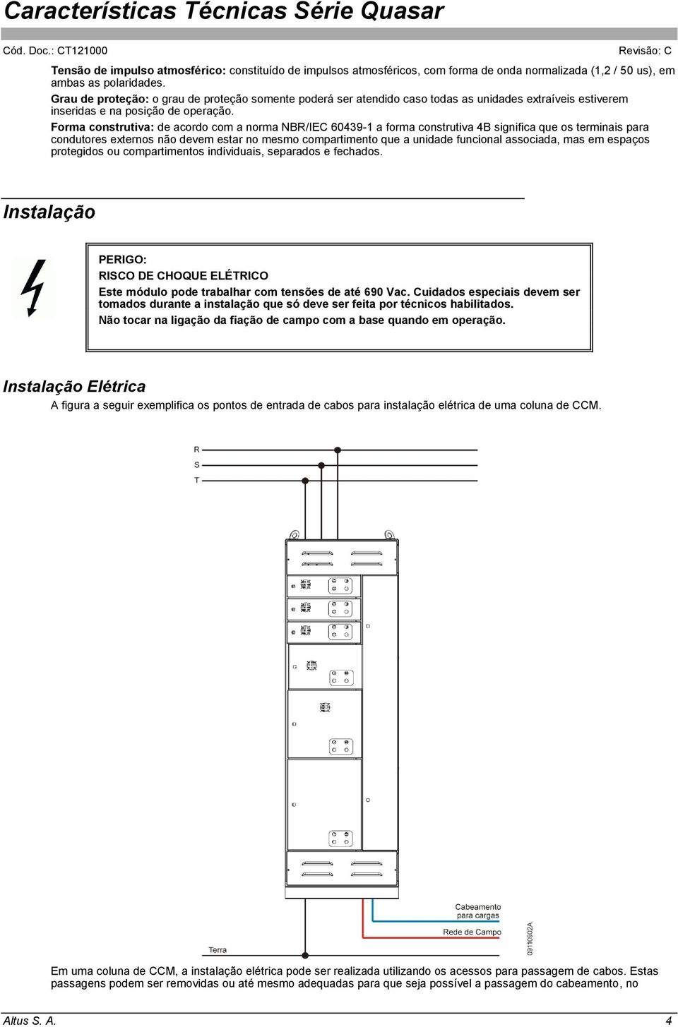 Forma construtiva: de acordo com a norma NBR/IEC 60439-1 a forma construtiva 4B significa que os terminais para condutores externos não devem estar no mesmo compartimento que a unidade funcional