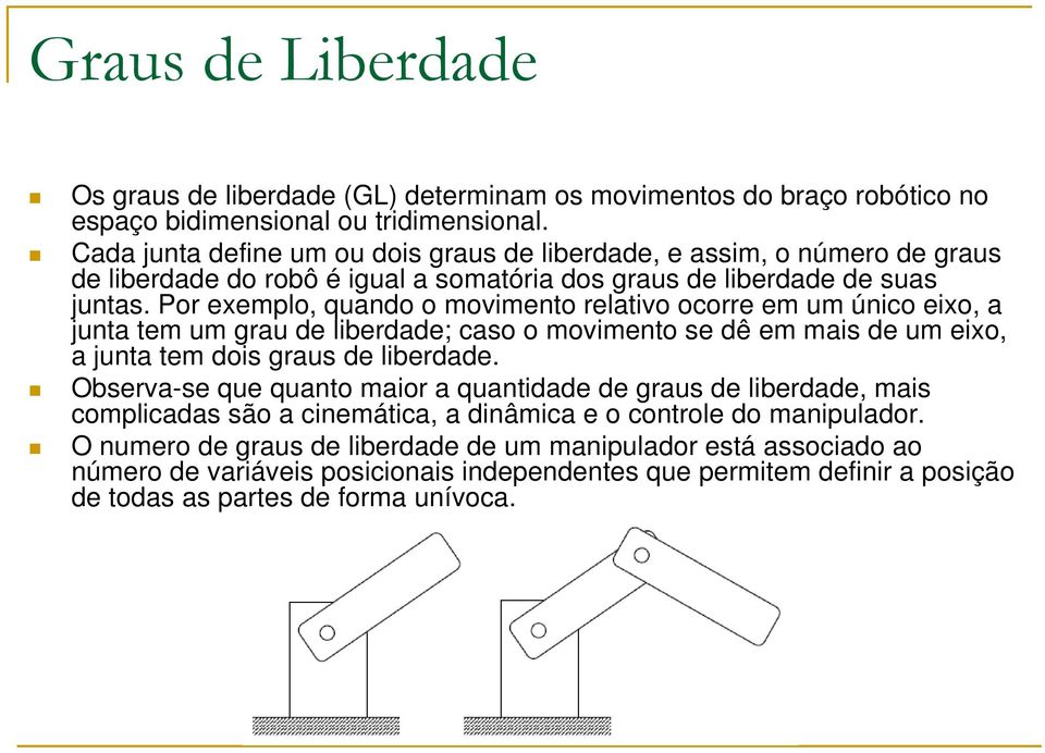 Por exemplo, quando o movimento relativo ocorre em um único eixo, a junta tem um grau de liberdade; caso o movimento se dê em mais de um eixo, a junta tem dois graus de liberdade.