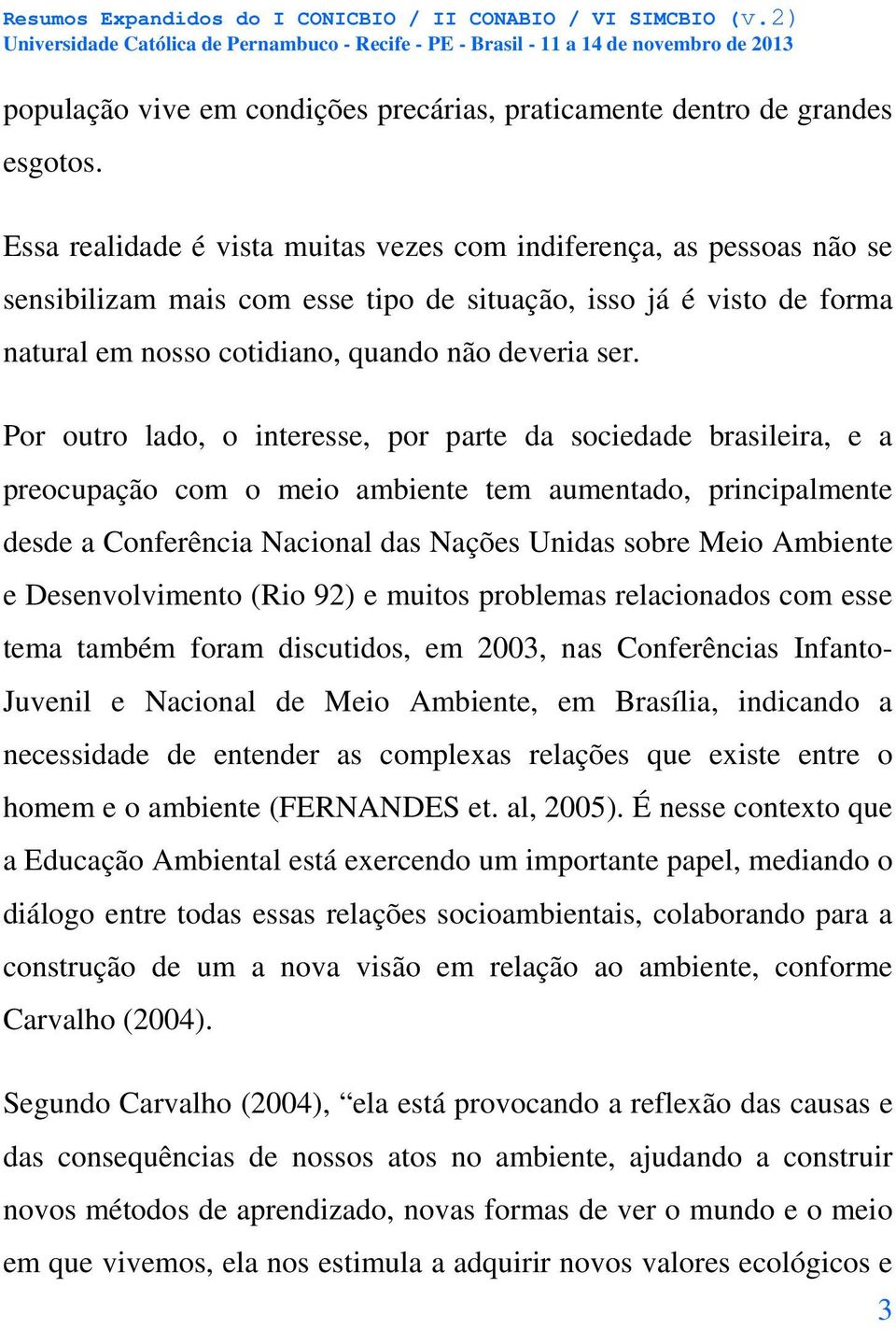 Por outro lado, o interesse, por parte da sociedade brasileira, e a preocupação com o meio ambiente tem aumentado, principalmente desde a Conferência Nacional das Nações Unidas sobre Meio Ambiente e