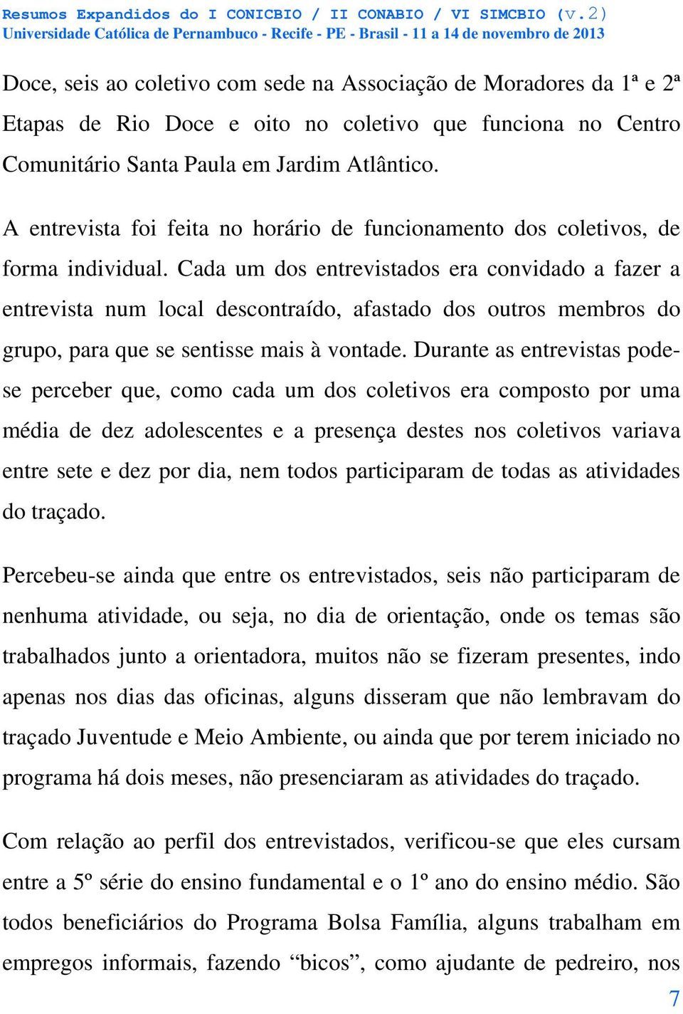 Cada um dos entrevistados era convidado a fazer a entrevista num local descontraído, afastado dos outros membros do grupo, para que se sentisse mais à vontade.