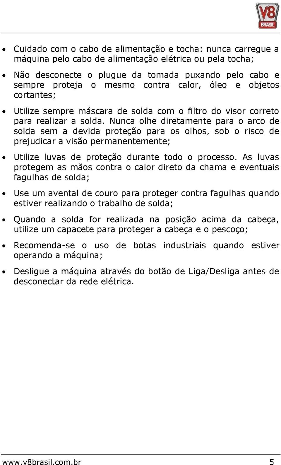 Nunca olhe diretamente para o arco de solda sem a devida proteção para os olhos, sob o risco de prejudicar a visão permanentemente; Utilize luvas de proteção durante todo o processo.