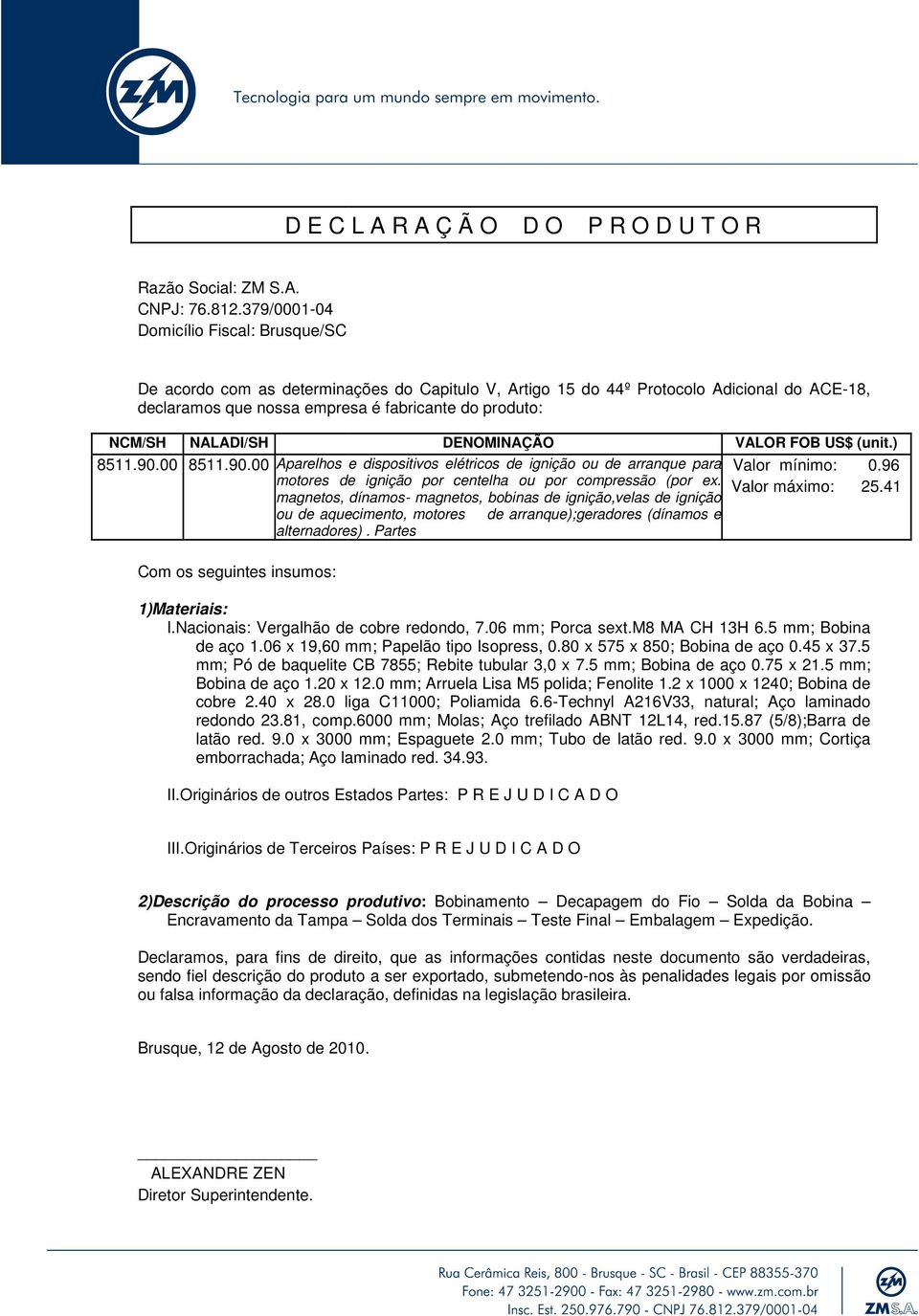 magnetos, dínamos- magnetos, bobinas de ignição,velas de ignição ou de aquecimento, motores de arranque);geradores (dínamos e alternadores). Partes Valor mínimo: 0.96 Valor máximo: 25.