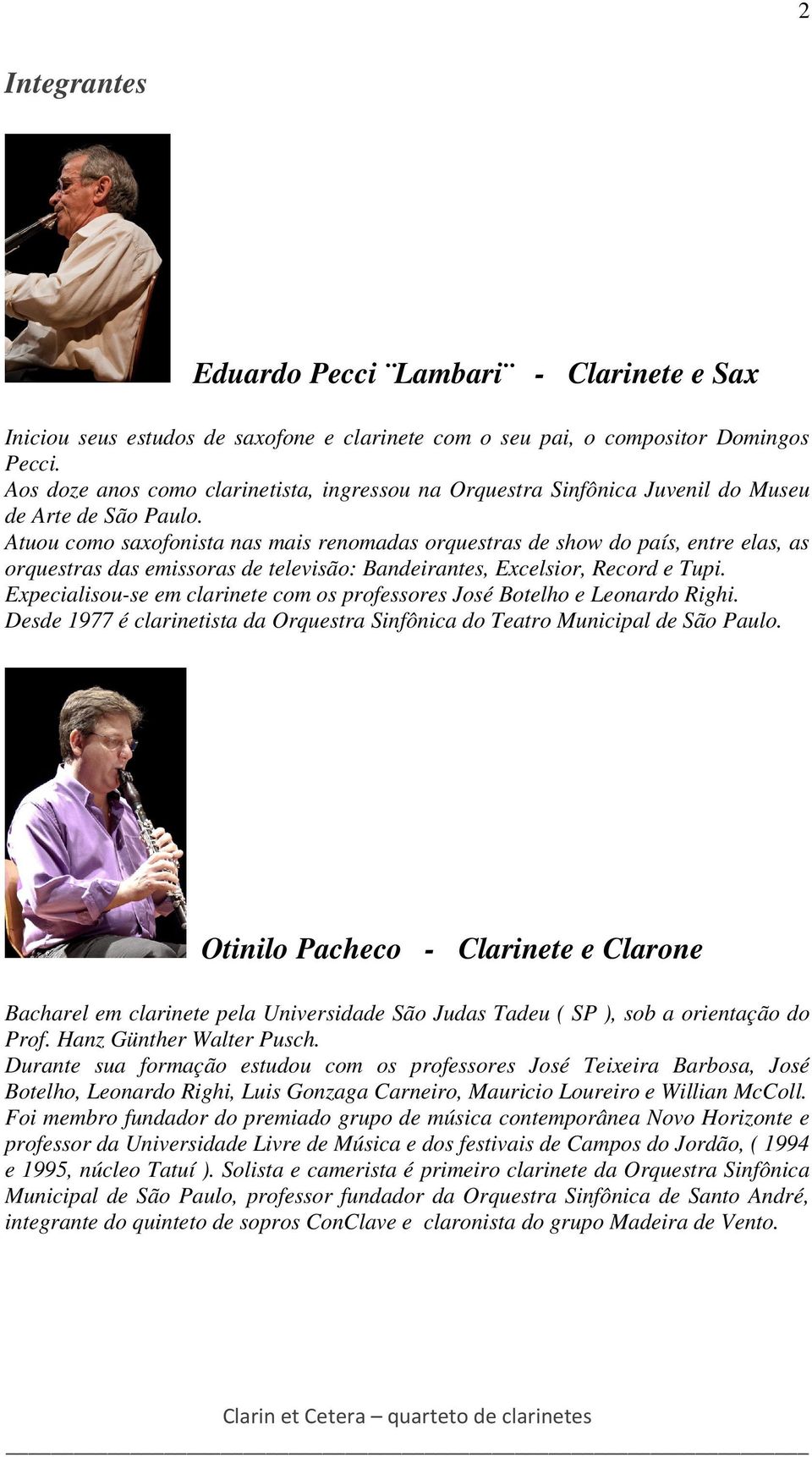 Atuou como saxofonista nas mais renomadas orquestras de show do país, entre elas, as orquestras das emissoras de televisão: Bandeirantes, Excelsior, Record e Tupi.