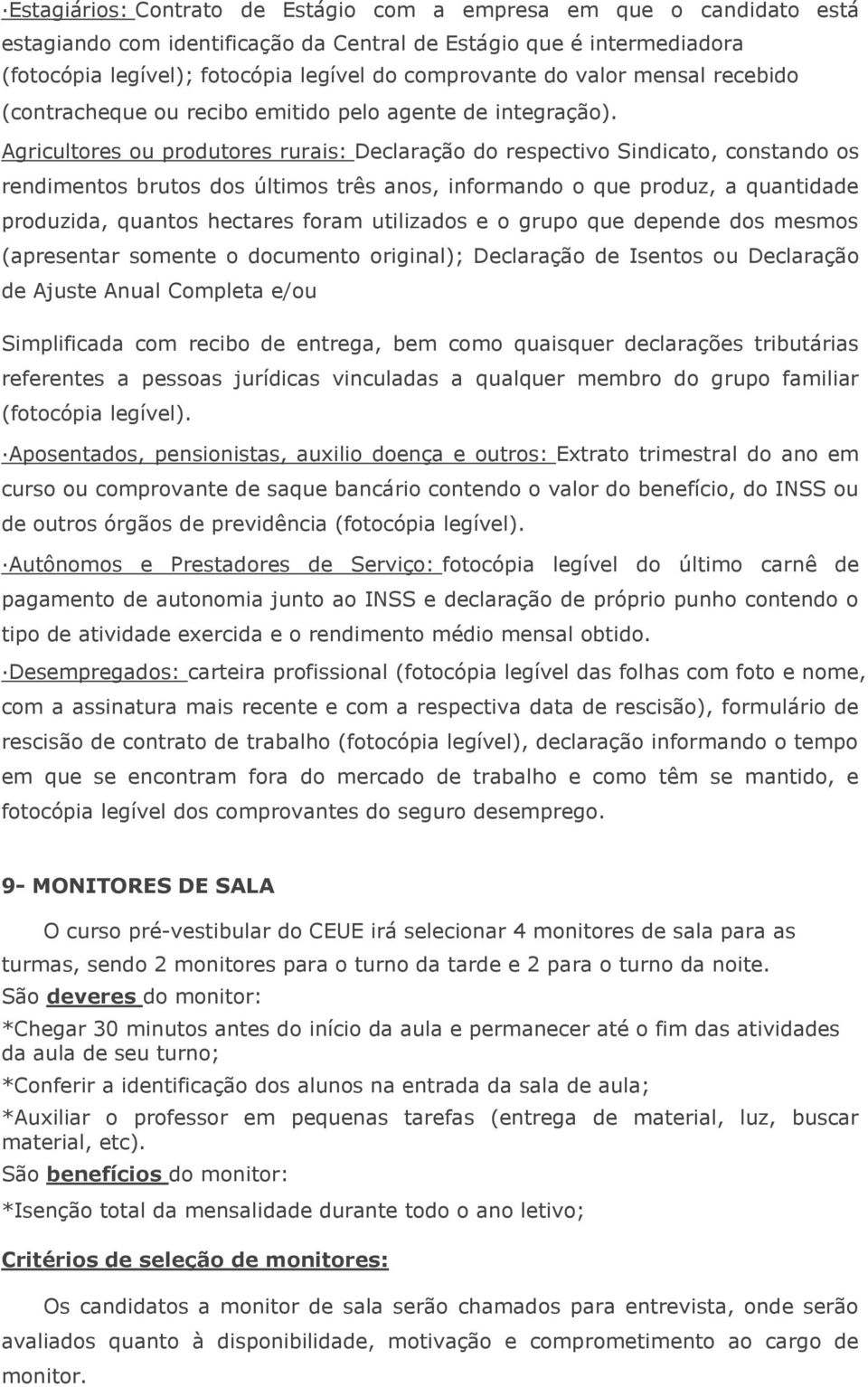 Agricultores ou produtores rurais: Declaração do respectivo Sindicato, constando os rendimentos brutos dos últimos três anos, informando o que produz, a quantidade produzida, quantos hectares foram