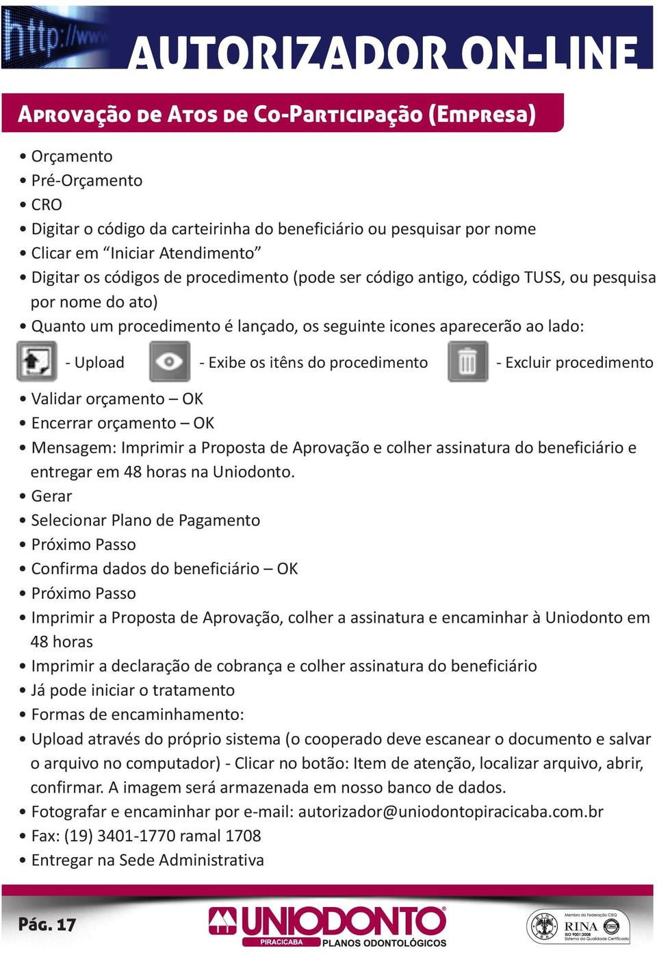 Excluir procedimento Validar orçamento OK Encerrar orçamento OK Mensagem: Imprimir a Proposta de Aprovação e colher assinatura do beneficiário e entregar em 48 horas na Uniodonto.