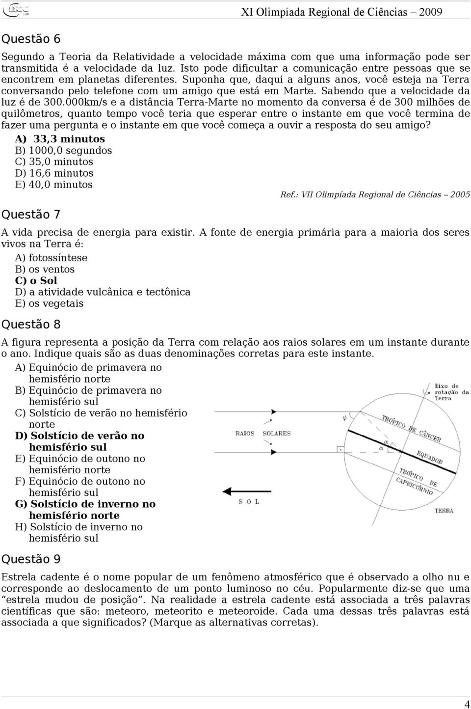 Suponha que, daqui a alguns anos, você esteja na Terra conversando pelo telefone com um amigo que está em Marte. Sabendo que a velocidade da luz é de 300.