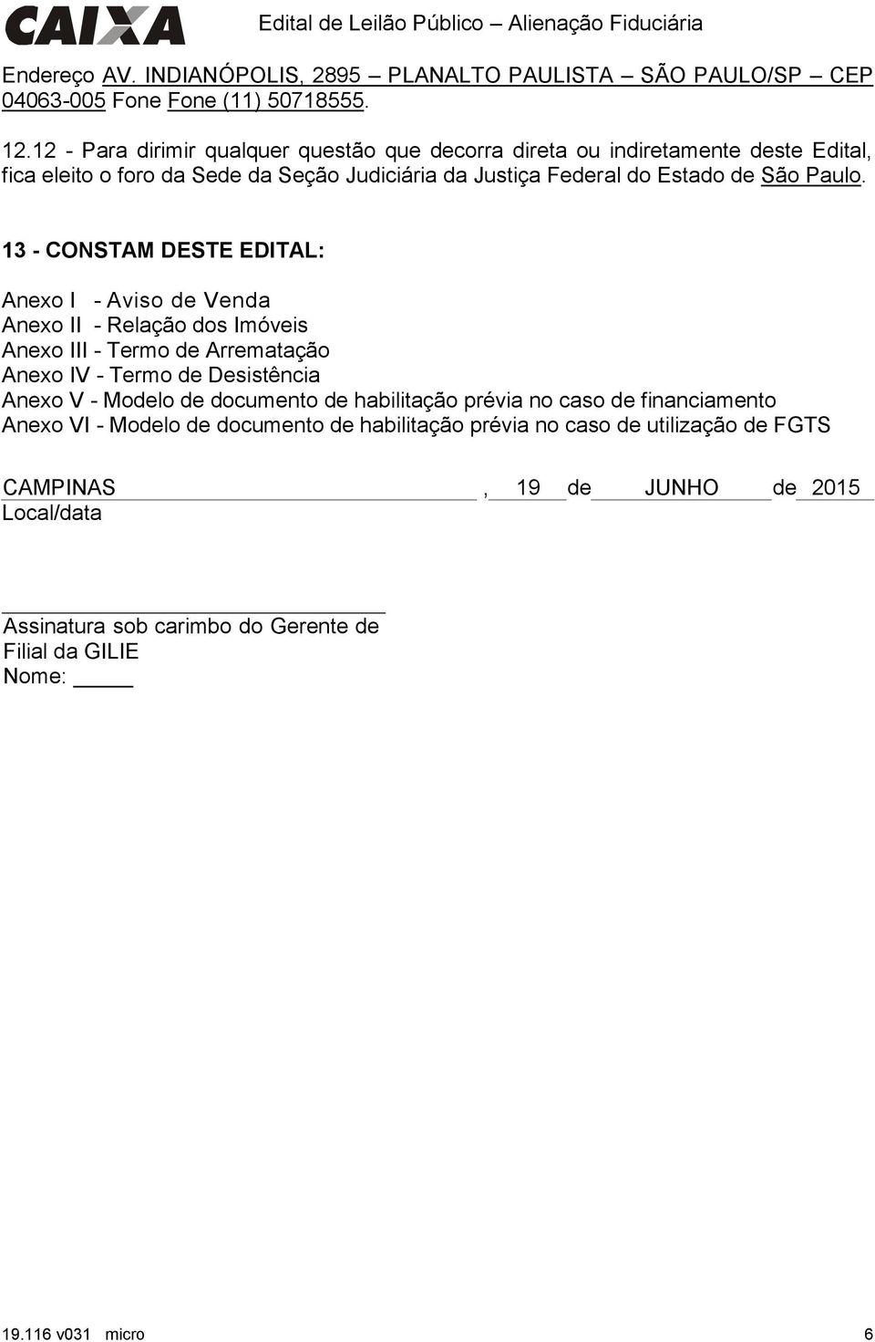 13 - CONSTAM DESTE EDITAL: Anexo I - Aviso de Anexo II - Relação dos Imóveis Anexo III - Termo de Arrematação Anexo IV - Termo de Desistência Anexo V - Modelo de documento
