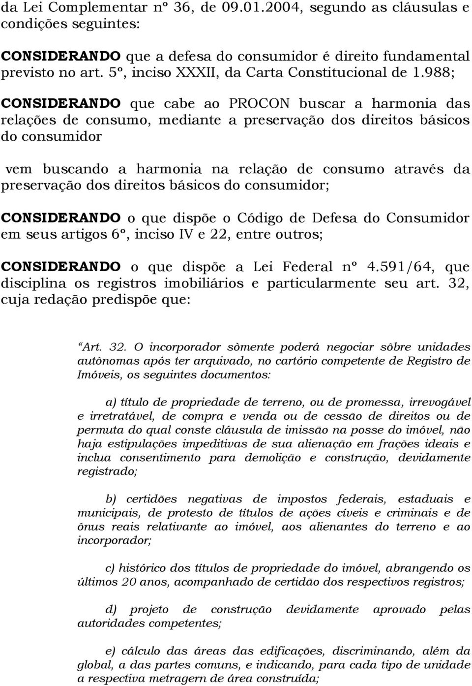 988; CONSIDERANDO que cabe ao PROCON buscar a harmonia das relações de consumo, mediante a preservação dos direitos básicos do consumidor vem buscando a harmonia na relação de consumo através da