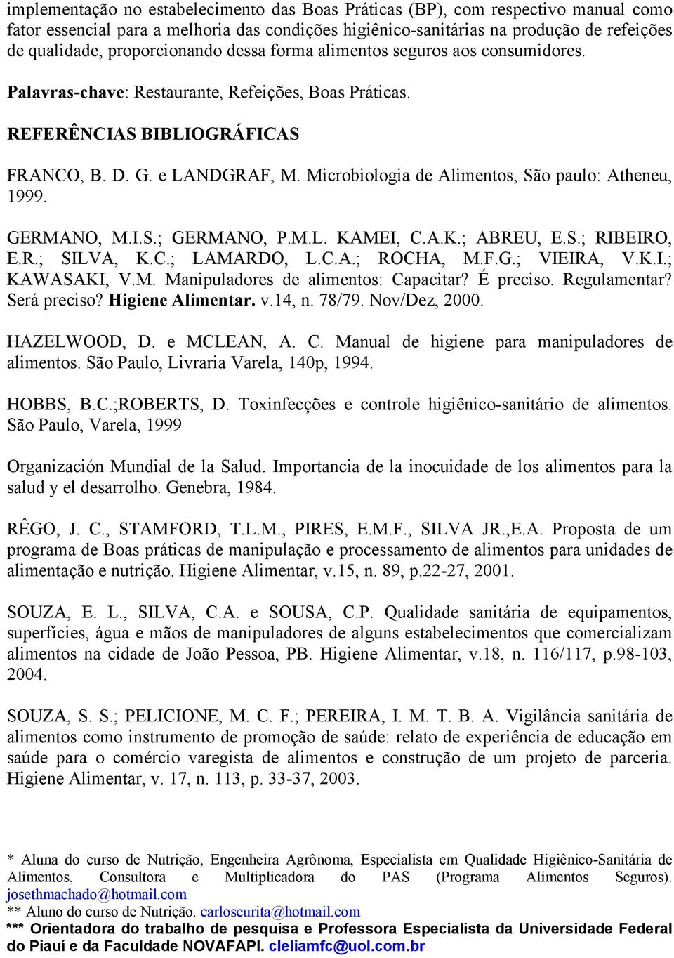 Microbiologia de Alimentos, São paulo: Atheneu, 1999. GERMANO, M.I.S.; GERMANO, P.M.L. KAMEI, C.A.K.; ABREU, E.S.; RIBEIRO, E.R.; SILVA, K.C.; LAMARDO, L.C.A.; ROCHA, M.F.G.; VIEIRA, V.K.I.; KAWASAKI, V.