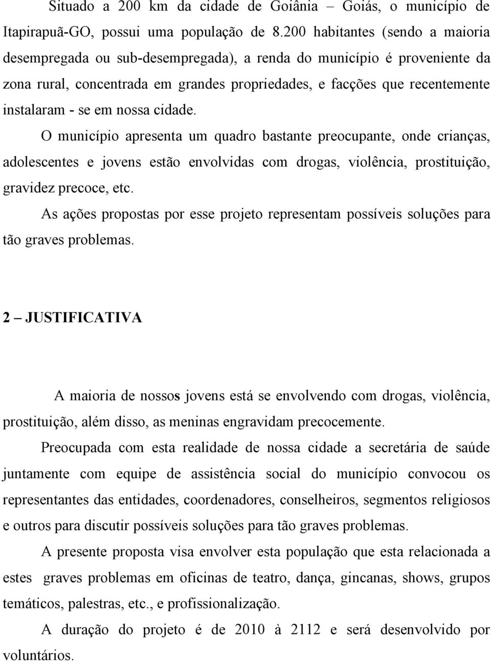 nossa cidade. O município apresenta um quadro bastante preocupante, onde crianças, adolescentes e jovens estão envolvidas com drogas, violência, prostituição, gravidez precoce, etc.