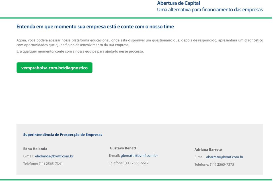 E, a qualquer momento, conte com a nossa equipe para ajudá-lo nesse processo. vemprabolsa.com.br/diagnostico Superintendência de Prospecção de Empresas Edna Holanda E-mail: eholanda@bvmf.