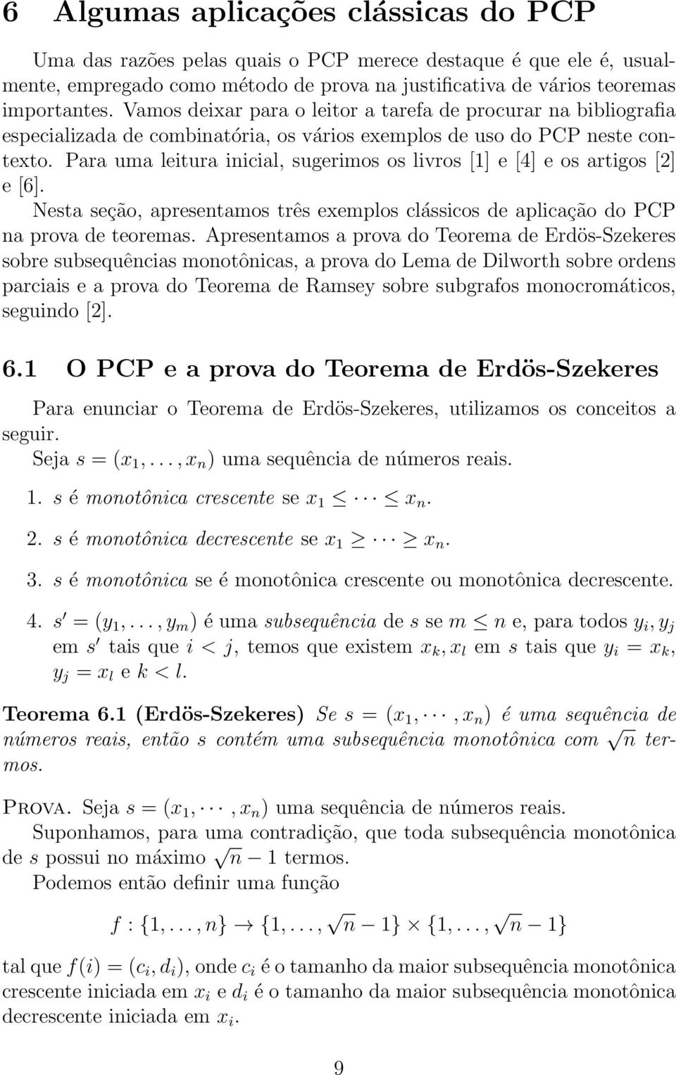 Para uma leitura inicial, sugerimos os livros [1] e [4] e os artigos [2] e [6]. Nesta seção, apresentamos três exemplos clássicos de aplicação do PCP na prova de teoremas.