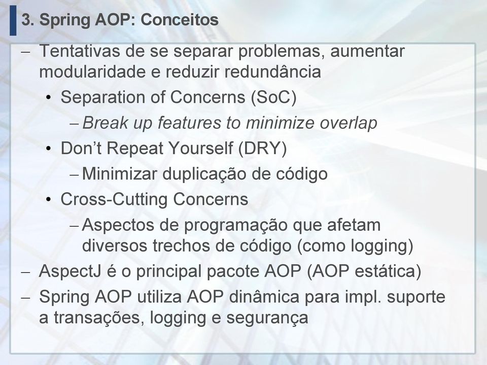 Cross-Cutting Concerns Aspectos de programação que afetam diversos trechos de código (como logging) AspectJ é o