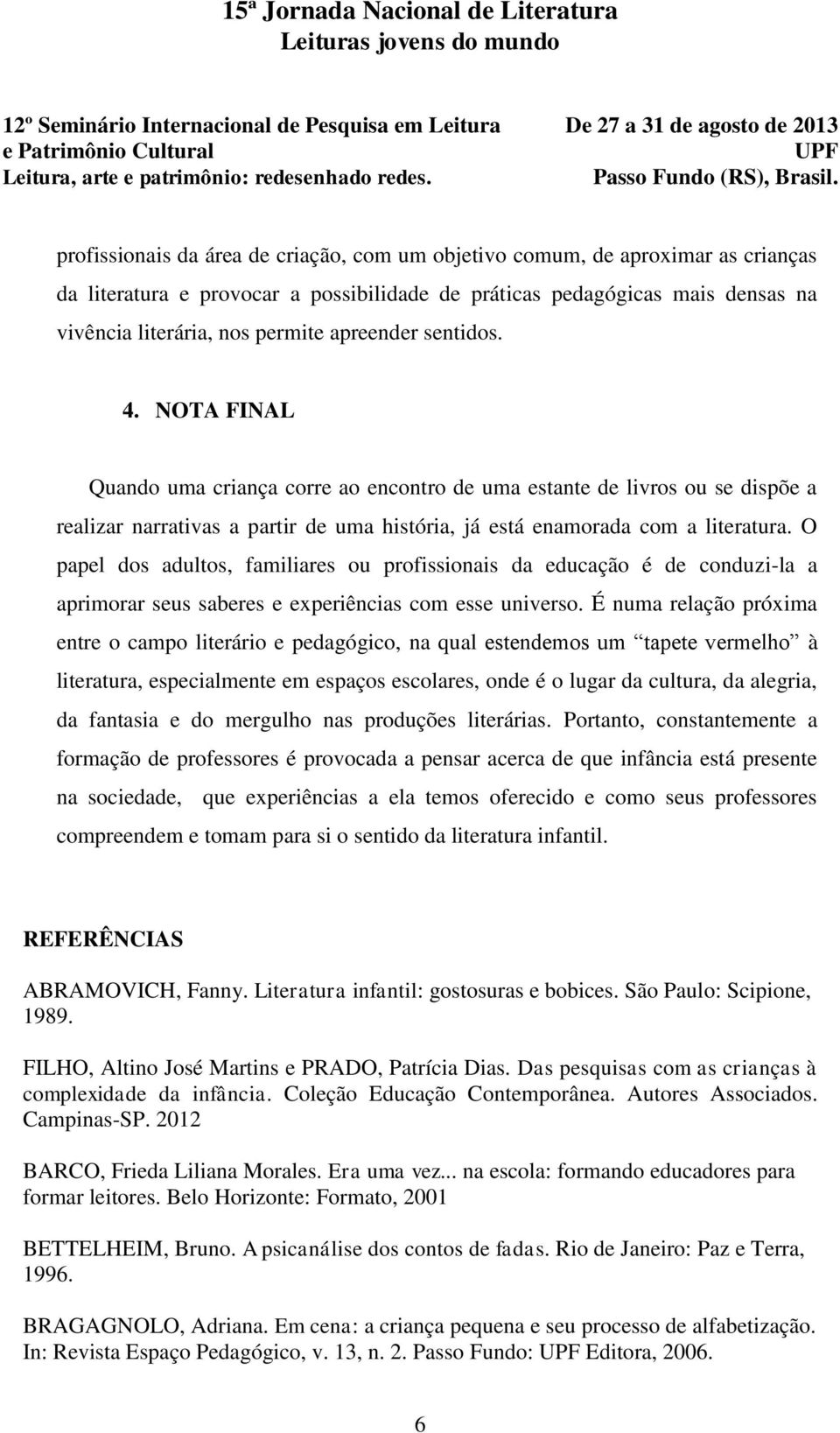 O papel dos adultos, familiares ou profissionais da educação é de conduzi-la a aprimorar seus saberes e experiências com esse universo.