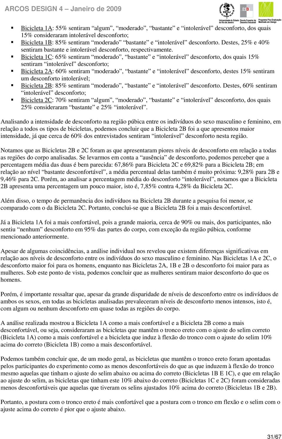 Bicicleta 1C: 65% sentiram moderado, bastante e intolerável desconforto, dos quais 15% sentiram intolerável desconforto; Bicicleta 2A: 60% sentiram moderado, bastante e intolerável desconforto,