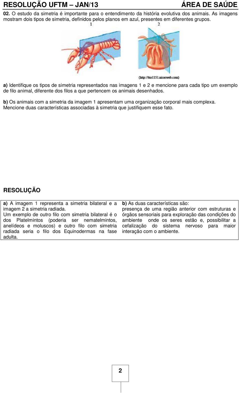 a) Identifique os tipos de simetria representados nas imagens 1 e 2 e mencione para cada tipo um exemplo de filo animal, diferente dos filos a que pertencem os animais desenhados.