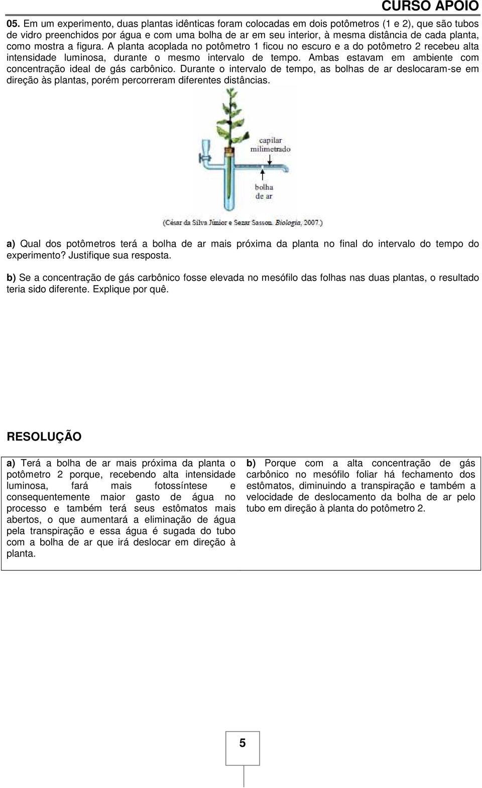 planta, como mostra a figura. A planta acoplada no potômetro 1 ficou no escuro e a do potômetro 2 recebeu alta intensidade luminosa, durante o mesmo intervalo de tempo.