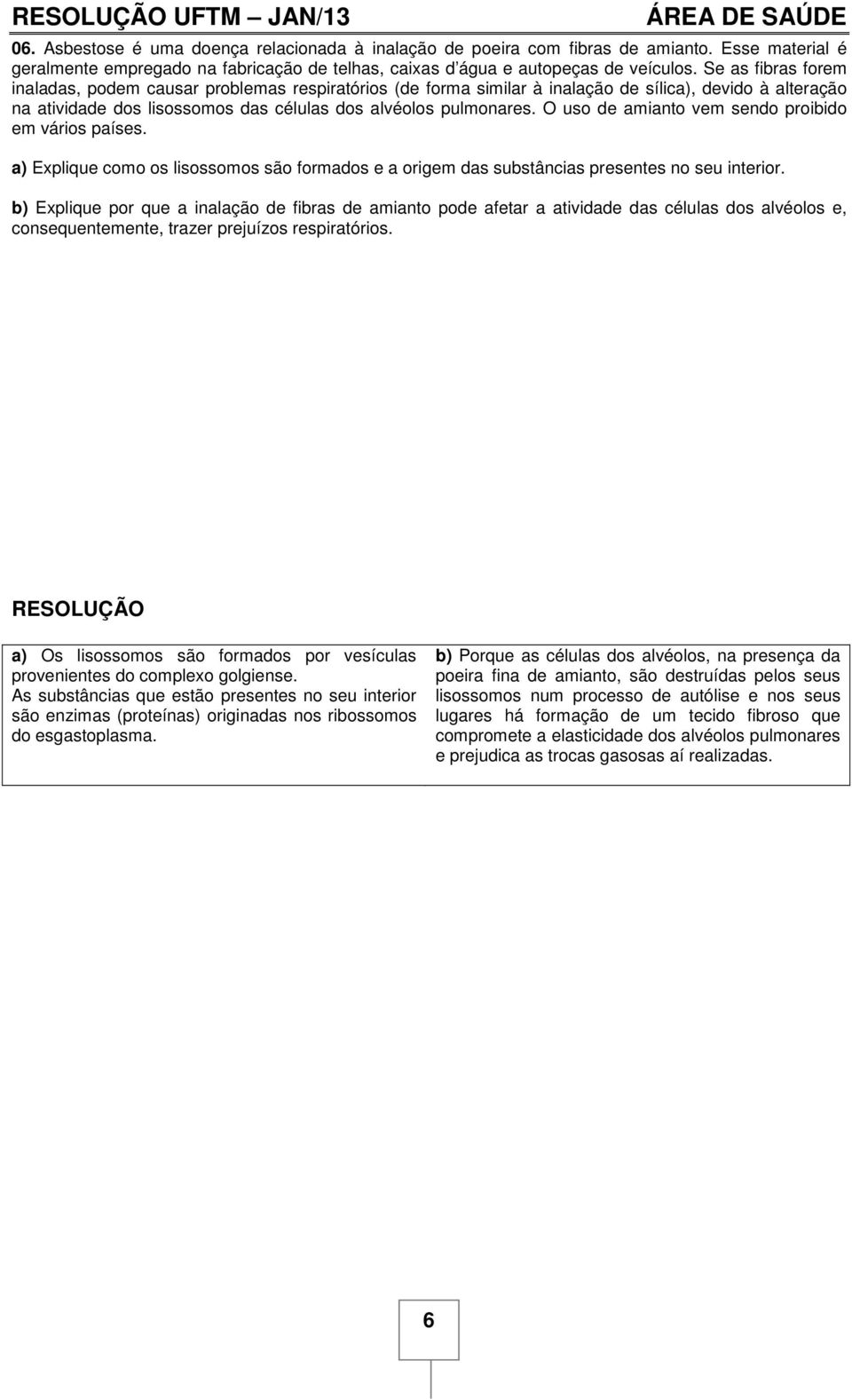 Se as fibras forem inaladas, podem causar problemas respiratórios (de forma similar à inalação de sílica), devido à alteração na atividade dos lisossomos das células dos alvéolos pulmonares.