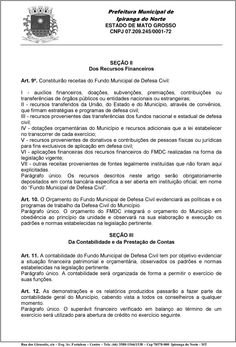 estrangeiras; II - recursos transferidos da União, do Estado e do Município, através de convênios, que firmam estratégias e programas de defesa civil; III - recursos provenientes das transferências