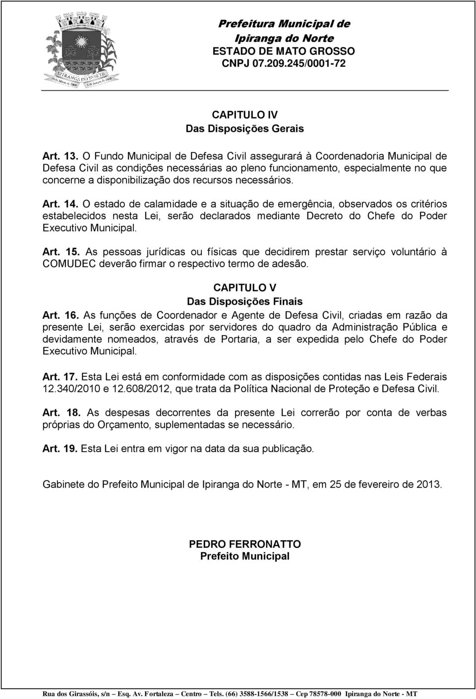 necessários. Art. 14. O estado de calamidade e a situação de emergência, observados os critérios estabelecidos nesta Lei, serão declarados mediante Decreto do Chefe do Poder Executivo Municipal. Art. 15.