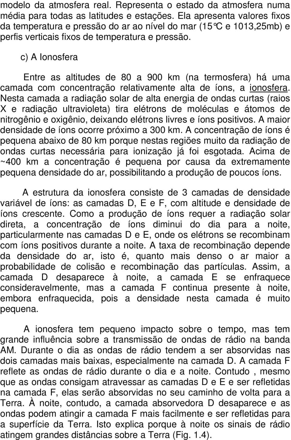 c) A Ionosfera Entre as altitudes de 80 a 900 km (na termosfera) há uma camada com concentração relativamente alta de íons, a ionosfera.