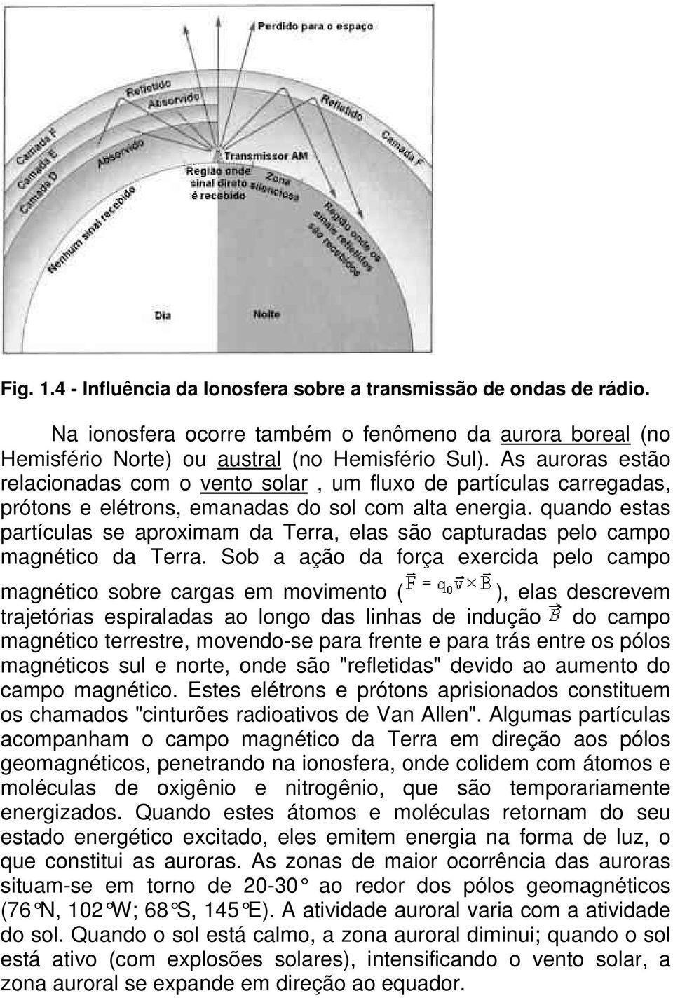 quando estas partículas se aproximam da Terra, elas são capturadas pelo campo magnético da Terra.