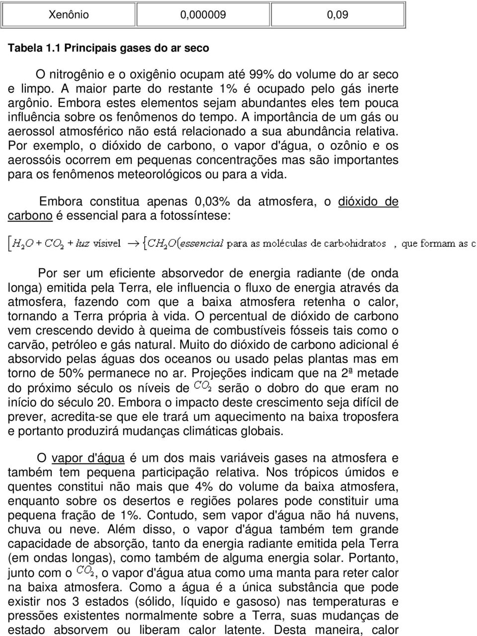 Por exemplo, o dióxido de carbono, o vapor d'água, o ozônio e os aerossóis ocorrem em pequenas concentrações mas são importantes para os fenômenos meteorológicos ou para a vida.