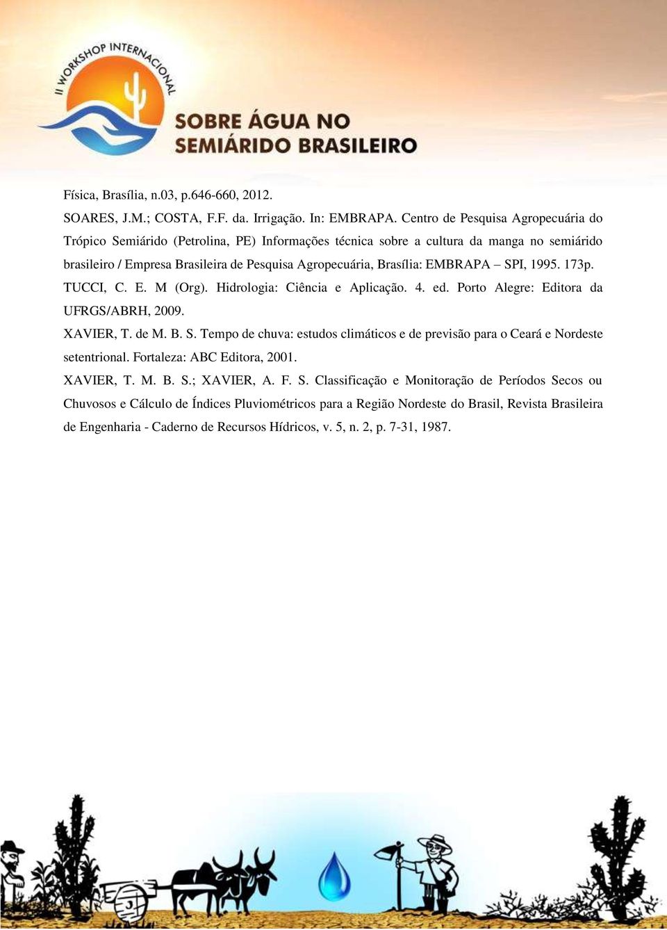 EMBRAPA SPI, 1995. 173p. TUCCI, C. E. M (Org). Hidrologia: Ciência e Aplicação. 4. ed. Porto Alegre: Editora da UFRGS/ABRH, 2009. XAVIER, T. de M. B. S. Tempo de chuva: estudos climáticos e de previsão para o Ceará e Nordeste setentrional.