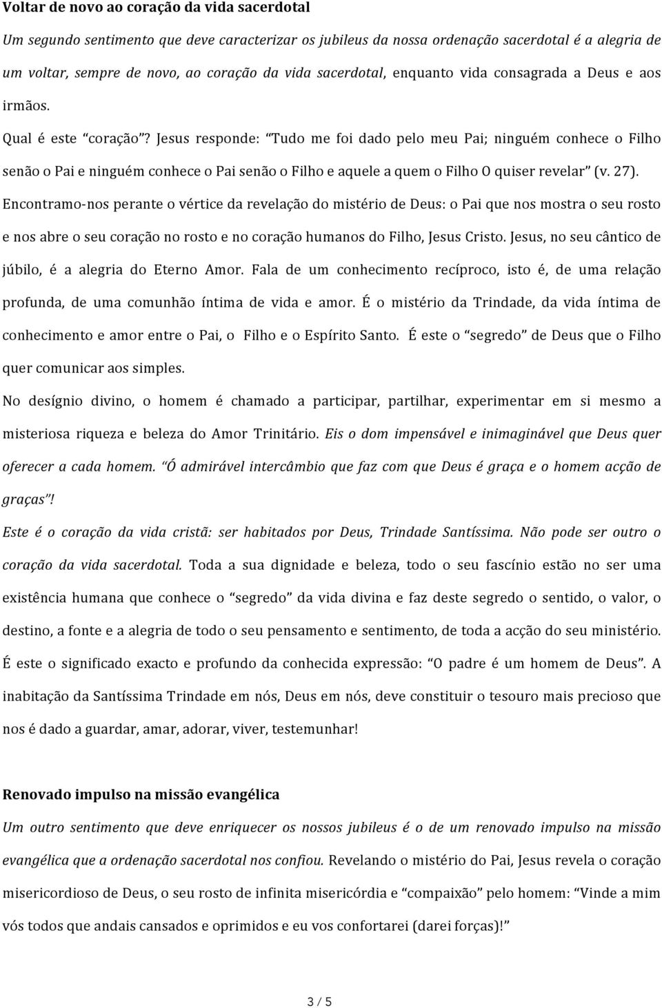 Jesus responde: Tudo me foi dado pelo meu Pai; ninguém conhece o Filho senão o Pai e ninguém conhece o Pai senão o Filho e aquele a quem o Filho O quiser revelar (v. 27).