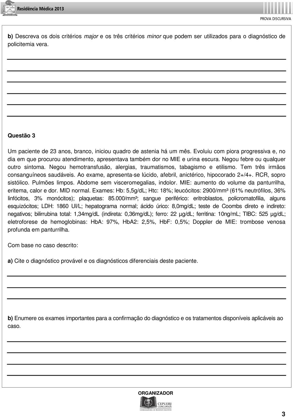 Negou febre ou qualquer outro sintoma. Negou hemotransfusão, alergias, traumatismos, tabagismo e etilismo. Tem três irmãos consanguíneos saudáveis.