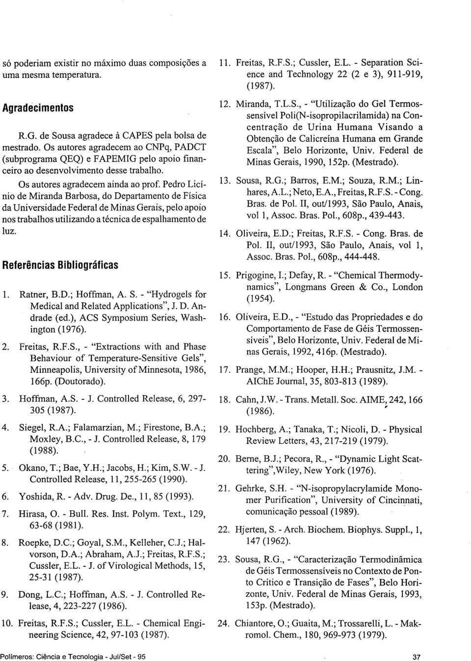 Pedro Liínio de Miranda Barbosa, do Departamento de Físia da Universidade Federal de Minas Gerais, pelo apoio nos trabalhos utilizando a ténia de espalhamento de luz. Referênias Bibliográfias 1.