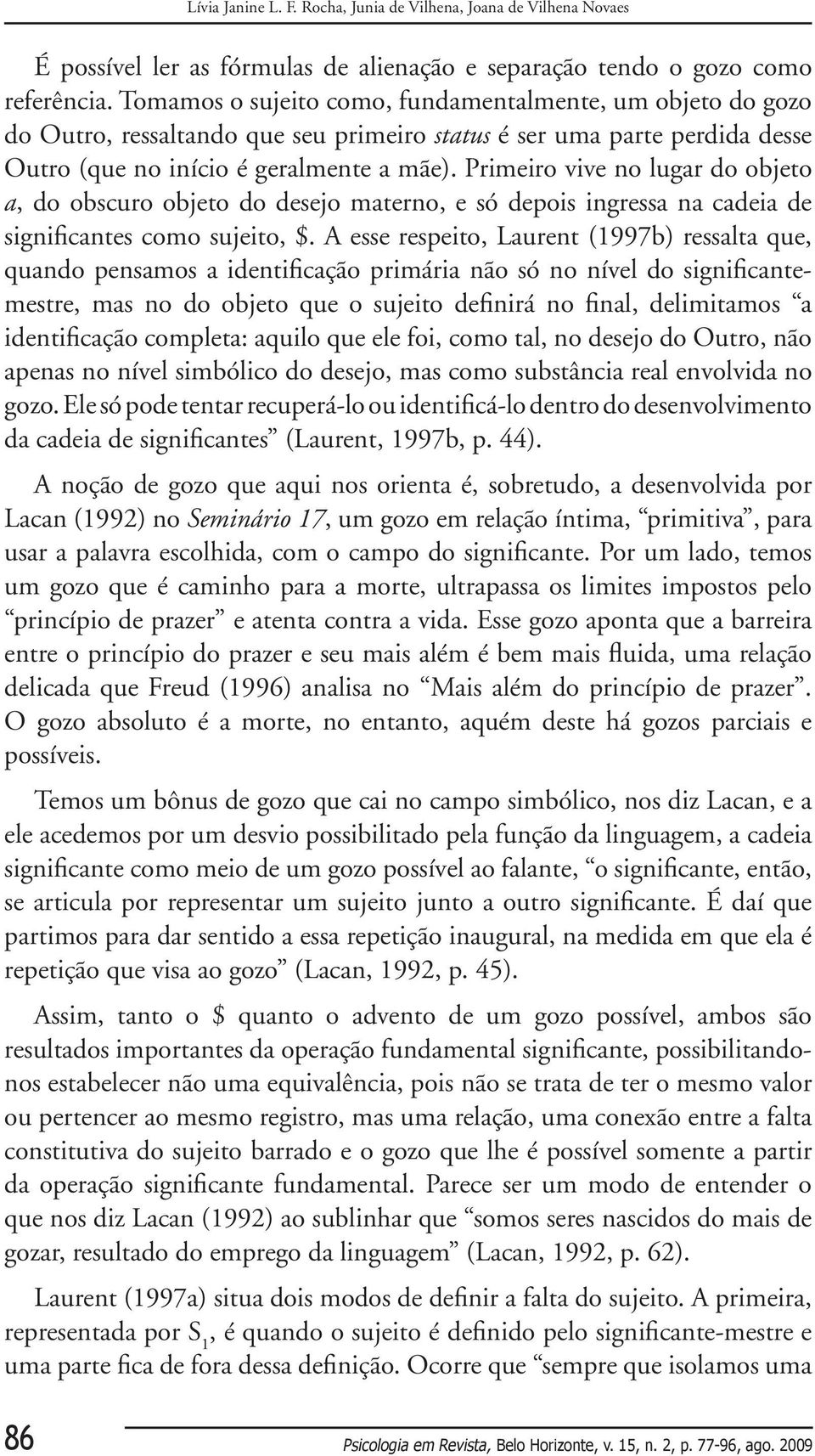 Primeiro vive no lugar do objeto a, do obscuro objeto do desejo materno, e só depois ingressa na cadeia de significantes como sujeito, $.