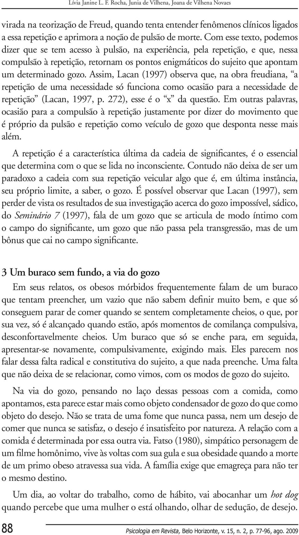 Com esse texto, podemos dizer que se tem acesso à pulsão, na experiência, pela repetição, e que, nessa compulsão à repetição, retornam os pontos enigmáticos do sujeito que apontam um determinado gozo.