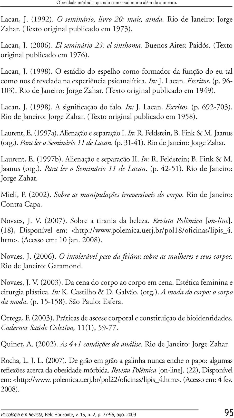 O estádio do espelho como formador da função do eu tal como nos é revelada na experiência psicanalítica. In: J. Lacan. Escritos. (p. 96-103). Rio de Janeiro: Jorge Zahar.