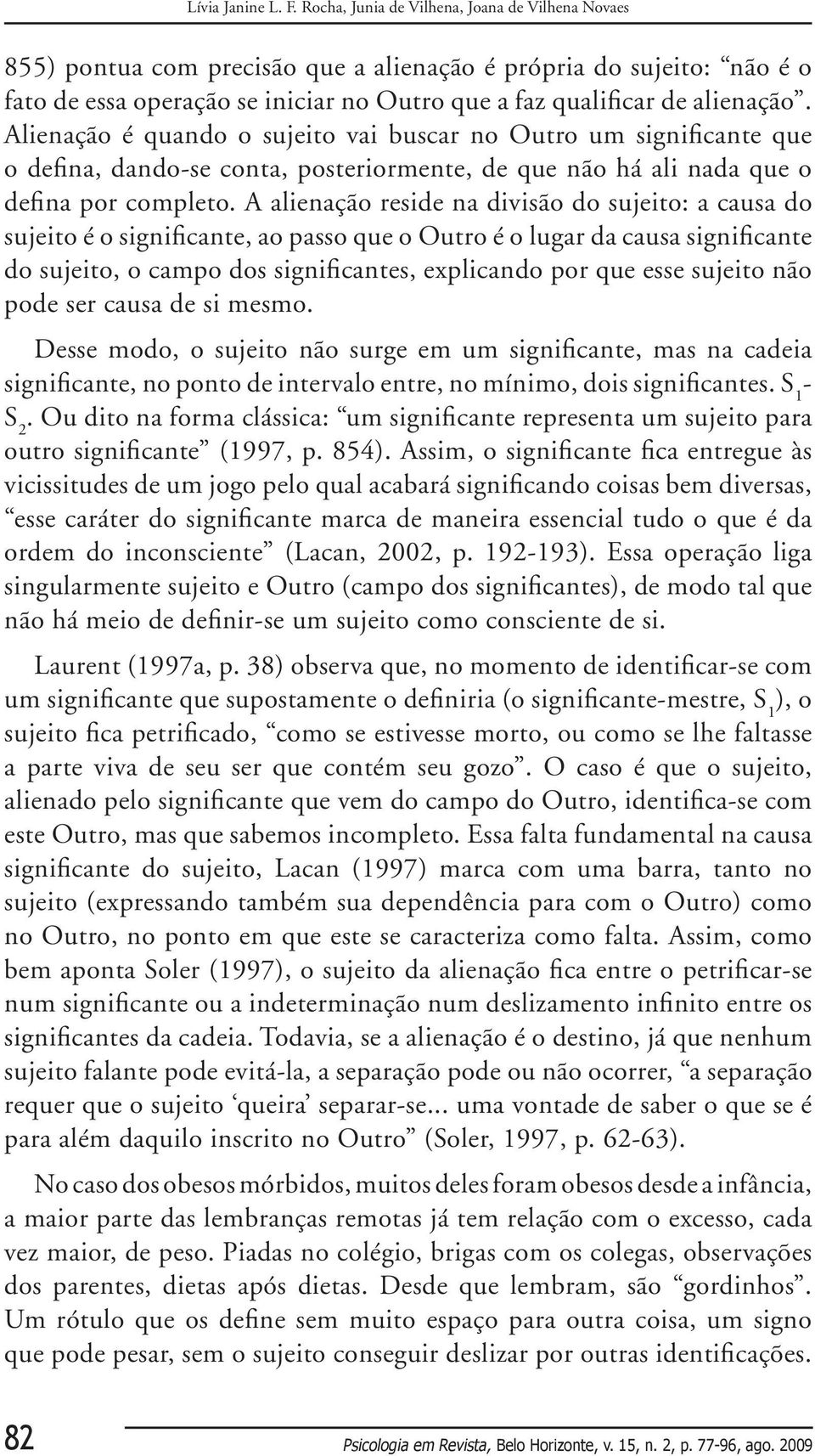 Alienação é quando o sujeito vai buscar no Outro um significante que o defina, dando-se conta, posteriormente, de que não há ali nada que o defina por completo.