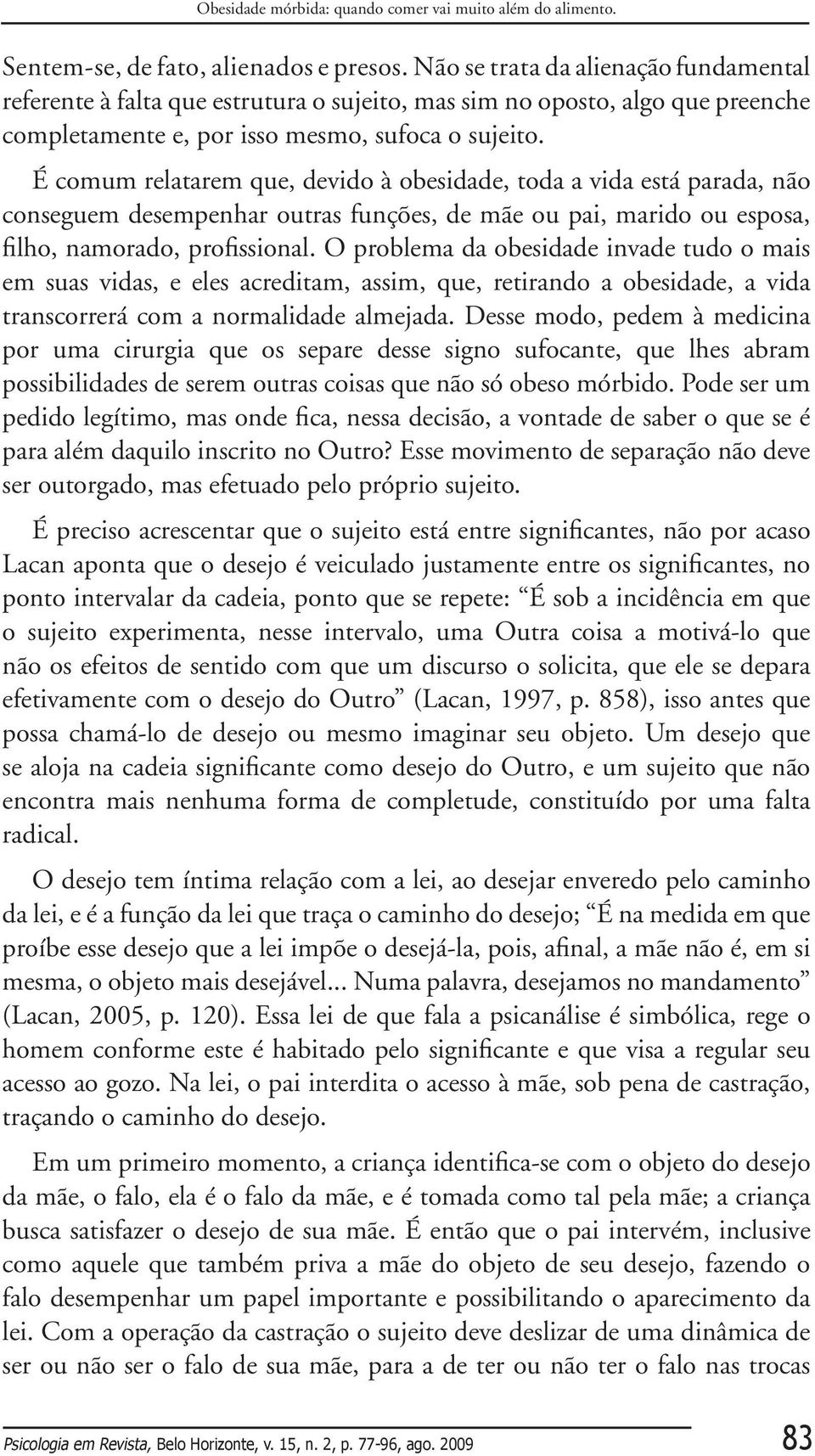 É comum relatarem que, devido à obesidade, toda a vida está parada, não conseguem desempenhar outras funções, de mãe ou pai, marido ou esposa, filho, namorado, profissional.