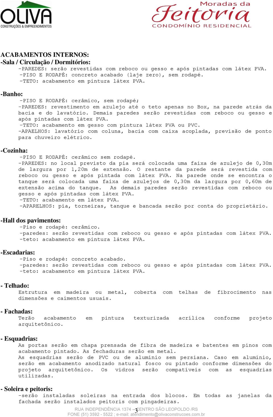 Demais paredes serão revestidas com reboco ou gesso e após pintadas com látex PVA. -TETO: acabamento em gesso com pintura látex PVA ou PVC.